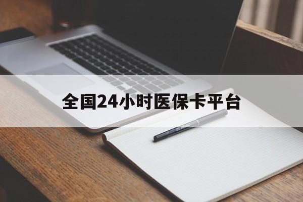 安徽全国24小时医保卡平台(24小时医疗保障)