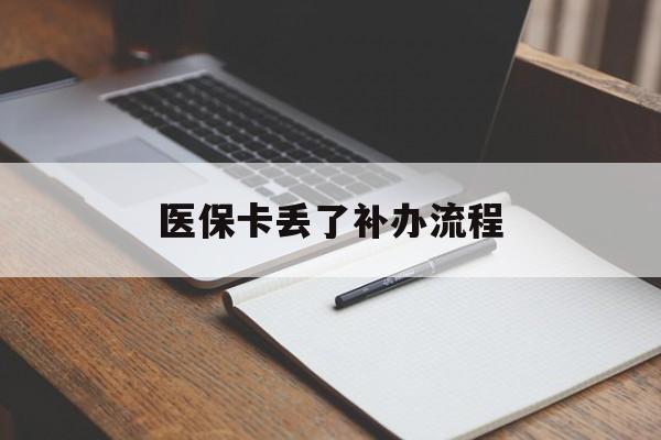 安徽医保卡丢了补办流程(医保卡丢失的补办流程)