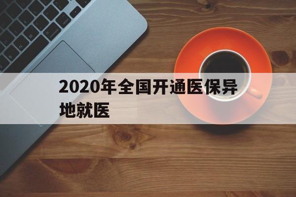 安徽2020年全国开通医保异地就医(2020年全国开通医保异地就医医院)